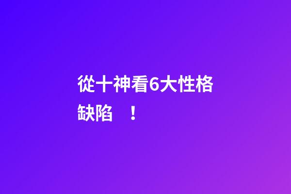 從十神看6大性格缺陷！